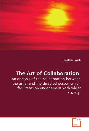 The Art of Collaboration: An analysis of the collaboration between the artist and the disabled person which facilitates an engagement with wider society (9783639159899) by Lynch, Heather
