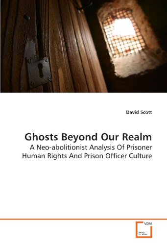 Ghosts Beyond Our Realm: A Neo-abolitionist Analysis Of Prisoner Human Rights And Prison Officer Culture (9783639161076) by Scott, David