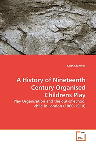 A History of Nineteenth Century Organised Childrens Play: Play Organisation and the out-of-school child in London (1860-1914) (9783639168655) by Cranwell, Keith