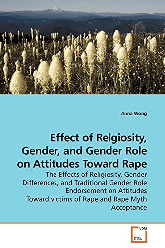 Effect of Relgiosity, Gender, and Gender Role on Attitudes Toward Rape (9783639174830) by Wong, Anna