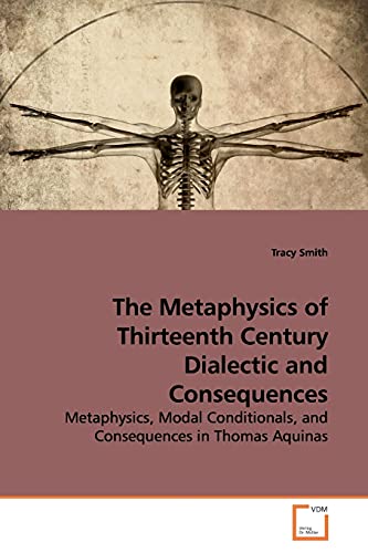 9783639175295: The Metaphysics of Thirteenth Century Dialectic and Consequences: Metaphysics, Modal Conditionals, and Consequences in Thomas Aquinas