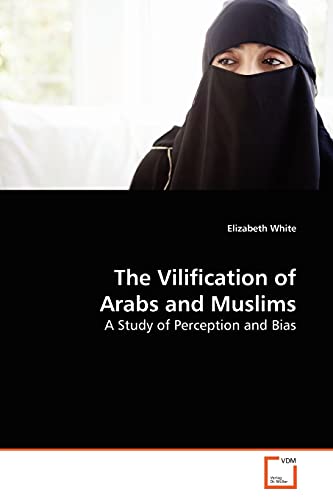 The Vilification of Arabs and Muslims: A Study of Perception and Bias (9783639175653) by White, Elizabeth