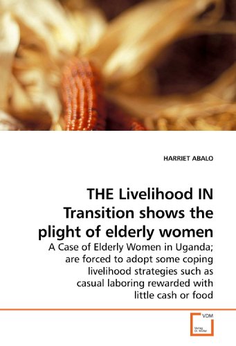 THE Livelihood IN Transition shows the plight of elderly women : A Case of Elderly Women in Uganda; are forced to adopt some coping livelihood strategies such as casual laboring rewarded with little cash or food - Harriet Abalo