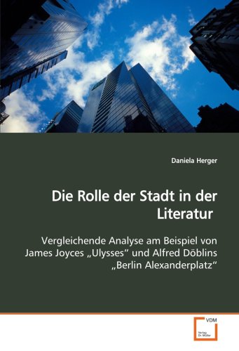 Die Rolle der Stadt in der Literatur : Vergleichende Analyse am Beispiel von James Joyces Ulysses und Alfred Döblins Berlin Alexanderplatz - Daniela Herger