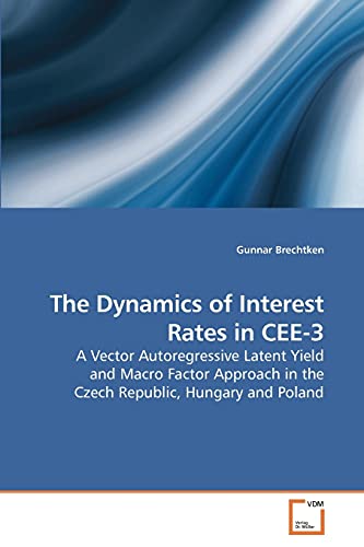 Stock image for The Dynamics of Interest Rates in CEE-3: A Vector Autoregressive Latent Yield and Macro Factor Approach in the Czech Republic, Hungary and Poland for sale by Lucky's Textbooks