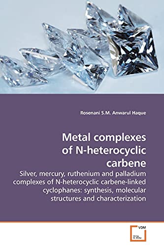 Stock image for Metal complexes of N-heterocyclic carbene: Silver, mercury, ruthenium and palladium complexes of N-heterocyclic carbene-linked cyclophanes: synthesis, molecular structures and characterization for sale by Phatpocket Limited