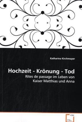 Beispielbild fr Hochzeit - Krnung - Tod: Rites De Passage Im Leben Von Kaiser Matthias Und Anna zum Verkauf von Revaluation Books