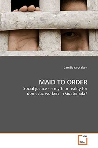 Imagen de archivo de MAID TO ORDER: Social justice - a myth or reality for domestic workers in Guatemala? a la venta por Lucky's Textbooks