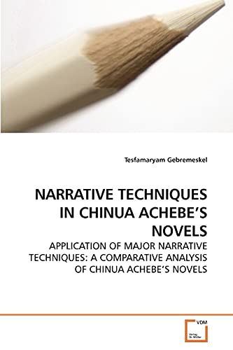 NARRATIVE TECHNIQUES IN CHINUA ACHEBE?S NOVELS: APPLICATION OF MAJOR NARRATIVE TECHNIQUES: A COMPARATIVE ANALYSIS OF CHINUA ACHEBE?S NOVELS - Tesfamaryam Gebremeskel