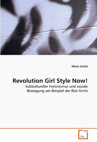 Revolution Girl Style Now! : Subkultureller Feminismus und soziale Bewegung am Beispiel der Riot Grrrls - Maria Lisicki