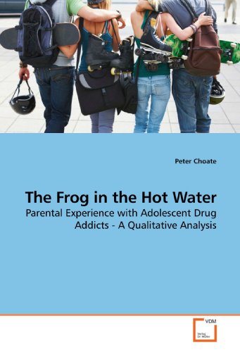 The Frog in the Hot Water: Parental Experience with Adolescent Drug Addicts - A Qualitative Analysis - Peter Choate
