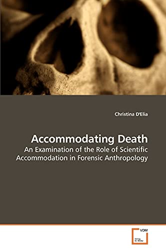 Accommodating Death: An Examination of the Role of Scientific Accommodation in Forensic Anthropology (9783639204216) by D'Elia, Christina