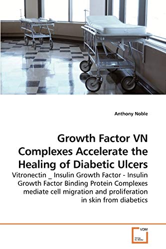 Growth Factor VN Complexes Accelerate the Healing of Diabetic Ulcers : Vitronectin _ Insulin Growth Factor - Insulin Growth Factor Binding Protein Complexes mediate cell migration and proliferation in skin from diabetics - Anthony Noble