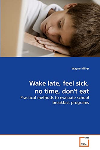 Wake late, feel sick, no time, don't eat: Practical methods to evaluate school breakfast programs (9783639219388) by Miller, Wayne