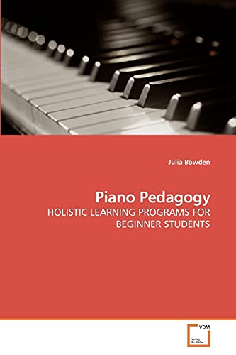 Piano Pedagogy: HOLISTIC LEARNING PROGRAMS FOR BEGINNER STUDENTS (9783639220834) by Bowden, Julia