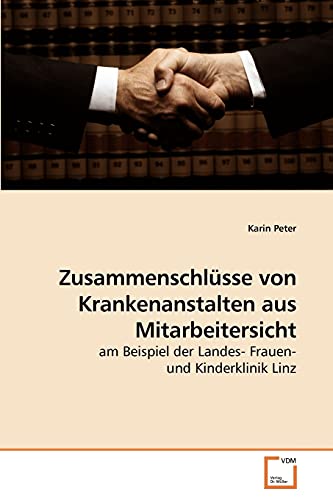 ZusammenschlÃ¼sse von Krankenanstalten aus Mitarbeitersicht: am Beispiel der Landes- Frauen- und Kinderklinik Linz (German Edition) (9783639221022) by Peter, Karin