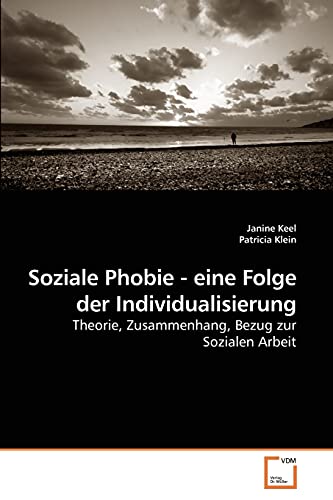 Soziale Phobie - eine Folge der Individualisierung: Theorie, Zusammenhang, Bezug zur Sozialen Arbeit (German Edition) (9783639223262) by Keel, Janine; Klein, Patricia