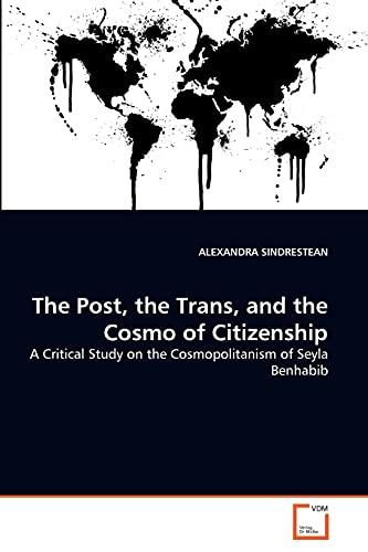 9783639223781: The Post, the Trans, and the Cosmo of Citizenship: A Critical Study on the Cosmopolitanism of Seyla Benhabib
