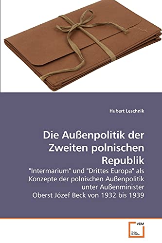 9783639224580: Die Auenpolitik der Zweiten polnischen Republik: "Intermarium" und "Drittes Europa" als Konzepte der polnischen Auenpolitik unter Auenminister Oberst Jzef Beck von 1932 bis 1939