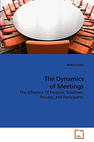 9783639225983: The Dynamics of Meetings: The Influence Of Purpose, Structure, Process, and Participants