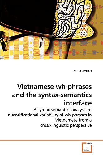 9783639226867: Vietnamese wh-phrases and the syntax-semantics interface: A syntax-semantics analysis of quantificational variability of wh-phrases in Vietnamese from a cross-linguistic perspective