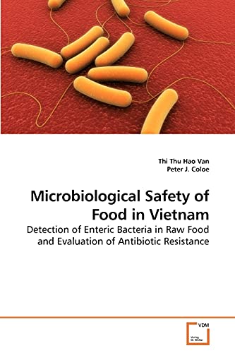 Microbiological Safety of Food in Vietnam: Detection of Enteric Bacteria in Raw Food and Evaluation of Antibiotic Resistance (9783639227826) by Van, Thi Thu Hao; J., Peter
