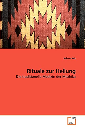 Rituale zur Heilung: Die traditionelle Medizin der Mexhika (German Edition) - Pek, Sabine