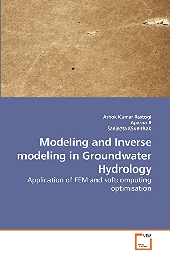Modeling and Inverse modeling in Groundwater Hydrology: Application of FEM and softcomputing optimisation - Ashok Kumar Rastogi, Aparna B, Sanjeeta KSunithaK