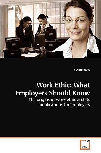 Work Ethic: What Employers Should Know: The origins of work ethic and its implications for employers (9783639234350) by Fouts, Susan