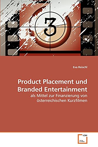 Product Placement und Branded Entertainment: als Mittel zur Finanzierung von österreichischen Kurzfilmen : als Mittel zur Finanzierung von österreichischen Kurzfilmen - Eva Reischl