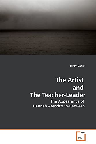 The Artist and The Teacher-Leader: The Appearance of Hannah Arendt's 'In-Between' (9783639237498) by Daniel, Mary