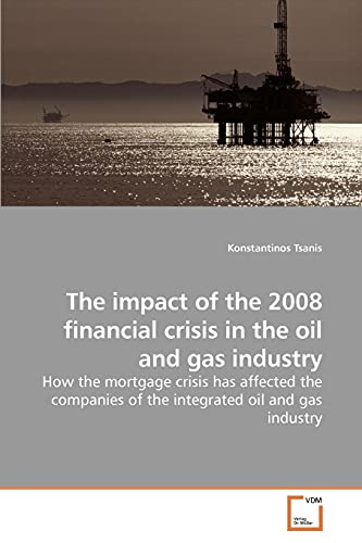 Imagen de archivo de The impact of the 2008 financial crisis in the oil and gas industry: How the mortgage crisis has affected the companies of the integrated oil and gas industry a la venta por Lucky's Textbooks