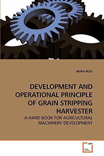 DEVELOPMENT AND OPERATIONAL PRINCIPLE OF GRAIN STRIPPING HARVESTER : A HAND BOOK FOR AGRICULTURAL MACHINERY DEVELOPMENT - Adisa Alex