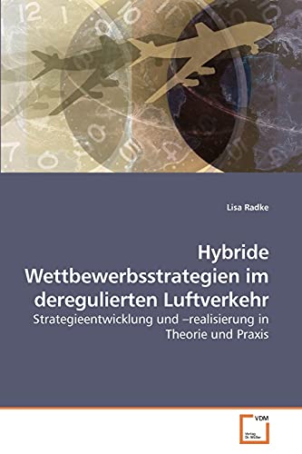 Hybride Wettbewerbsstrategien im deregulierten Luftverkehr Strategieentwicklung und realisierung in Theorie und Praxis - Lisa Radke