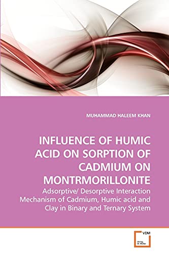 Stock image for INFLUENCE OF HUMIC ACID ON SORPTION OF CADMIUM ON MONTRMORILLONITE: Adsorptive/ Desorptive Interaction Mechanism of Cadmium, Humic acid and Clay in Binary and Ternary System for sale by Lucky's Textbooks