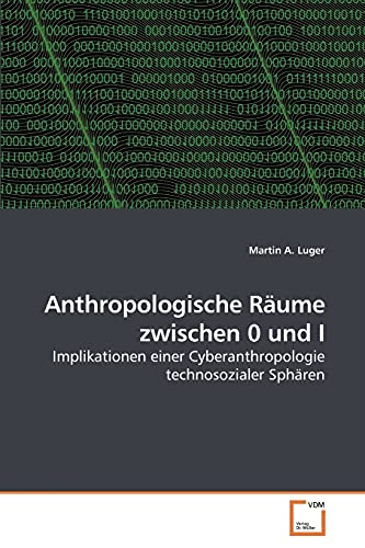 9783639250336: Anthropologische Rume zwischen 0 und I: Implikationen einer Cyberanthropologie technosozialer Sphren