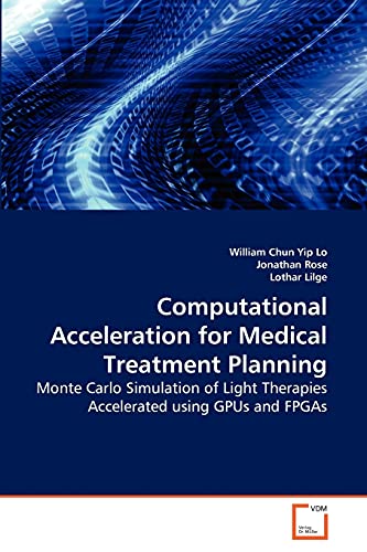 9783639250381: Computational Acceleration for Medical Treatment Planning: Monte Carlo Simulation of Light Therapies Accelerated using GPUs and FPGAs