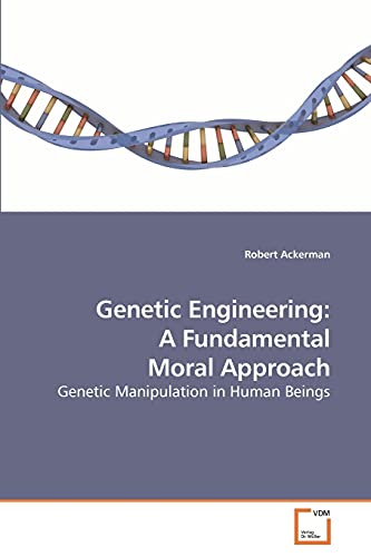 Genetic Engineering: A Fundamental Moral Approach: Genetic Manipulation in Human Beings (9783639251111) by Ackerman, Robert