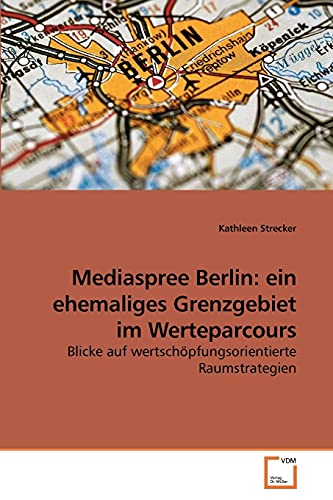 9783639258455: Mediaspree Berlin: ein ehemaliges Grenzgebiet im Werteparcours: Blicke auf wertschpfungsorientierte Raumstrategien