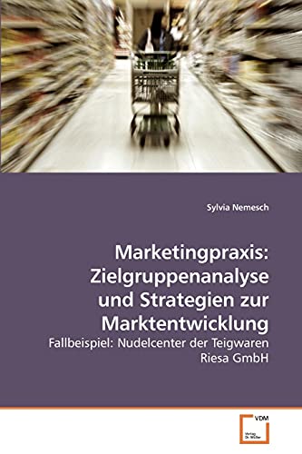 Beispielbild fr Marketingpraxis: Zielgruppenanalyse und Strategien zur Marktentwicklung : Fallbeispiel: Nudelcenter der Teigwaren Riesa GmbH zum Verkauf von Buchpark
