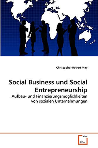 Social Business und Social Entrepreneurship: Aufbau- und Finanzierungsmöglichkeiten von sozialen Unternehmungen - May Christopher, Robert