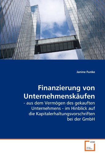 Finanzierung von Unternehmenskäufen : - aus dem Vermögen des gekauften Unternehmens - im Hinblick auf die Kapitalerhaltungsvorschriften bei der GmbH - Janine Funke