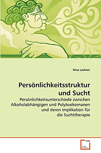 Persönlichkeitsstruktur und Sucht : Persönlichkeitsunterschiede zwischen Alkoholabhängigen und Polytoxikomanen und deren Implikation für die Suchttherapie - Nina Lackner