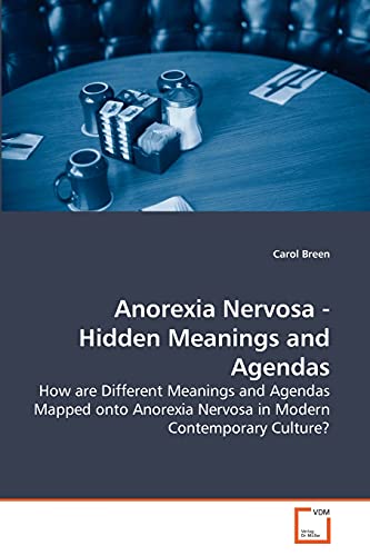 Anorexia Nervosa - Hidden Meanings and Agendas : How are Different Meanings and Agendas Mapped onto Anorexia Nervosa in Modern Contemporary Culture? - Carol Breen