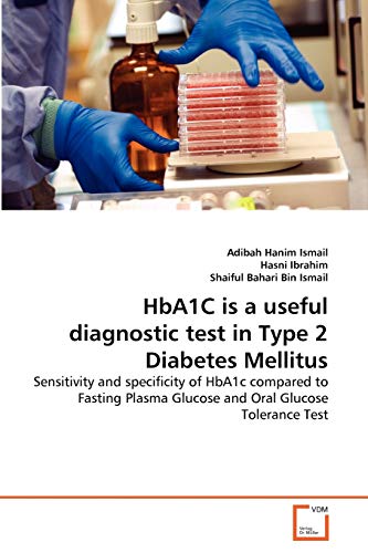 Stock image for HbA1C is a useful diagnostic test in Type 2 Diabetes Mellitus: Sensitivity and specificity of HbA1c compared to Fasting Plasma Glucose and Oral Glucose Tolerance Test for sale by Lucky's Textbooks