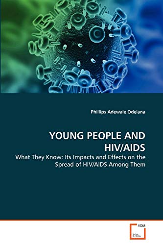 9783639282016: YOUNG PEOPLE AND HIV/AIDS: What They Know: Its Impacts and Effects on the Spread of HIV/AIDS Among Them