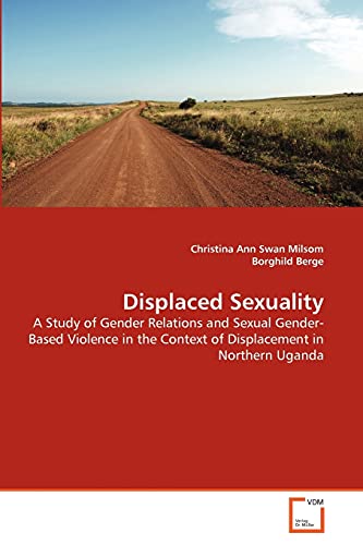 Beispielbild fr Displaced Sexuality: A Study of Gender Relations and Sexual Gender-Based Violence in the Context of Displacement in Northern Uganda zum Verkauf von Lucky's Textbooks