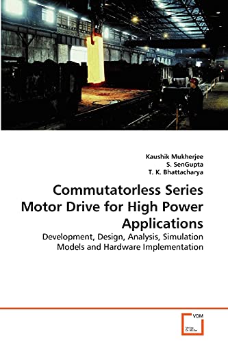 Commutatorless Series Motor Drive for High Power Applications: Development, Design, Analysis, Simulation Models and Hardware Implementation (9783639284942) by Mukherjee, Kaushik; SenGupta, S.; K. Bhattacharya, T.