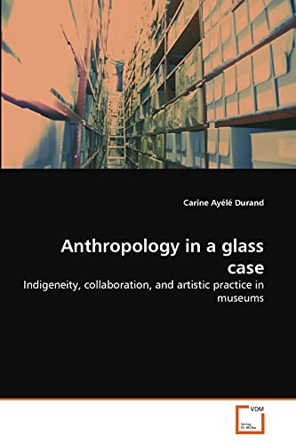 9783639286953: Anthropology in a glass case: Indigeneity, collaboration, and artistic practice in museums