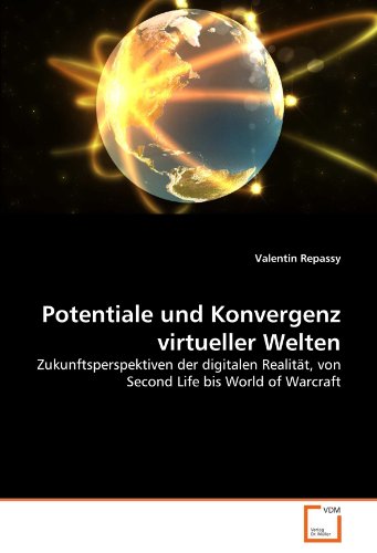 Potentiale und Konvergenz virtueller Welten : Zukunftsperspektiven der digitalen Realität, von Second Life bis World of Warcraft - Valentin Repassy